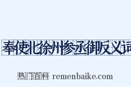 奉使北徐州参丞御反义词是什么意思的图片